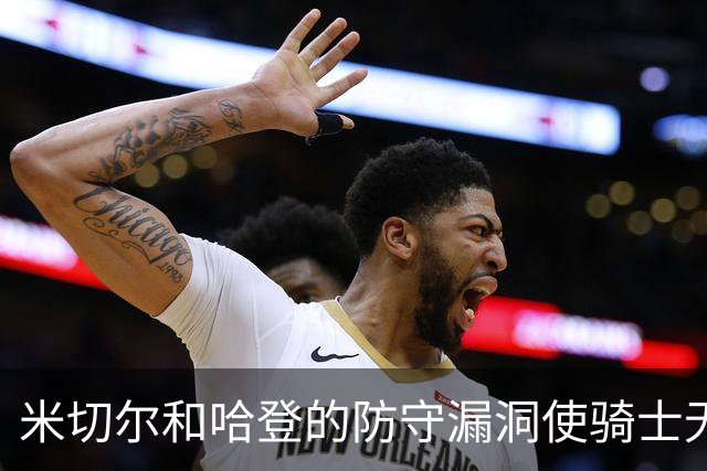 米切尔&哈登的防守漏洞使骑士无法夺冠 但又没有合适人选替代他们